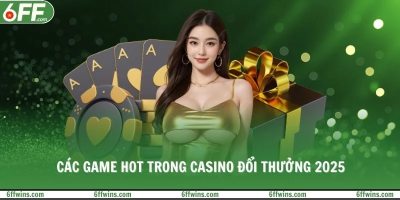 Các game hot trong casino đổi thưởng 2025