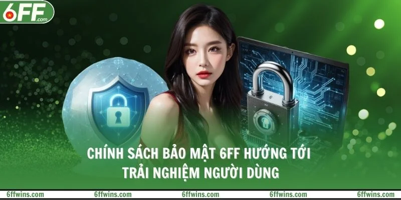 Chính sách bảo mật 6FF hướng tới trải nghiệm người dùng