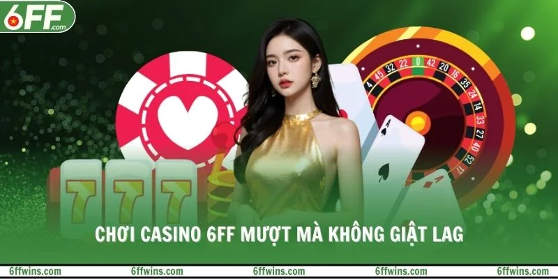 Chơi Casino 6FF mượt mà không giật lag