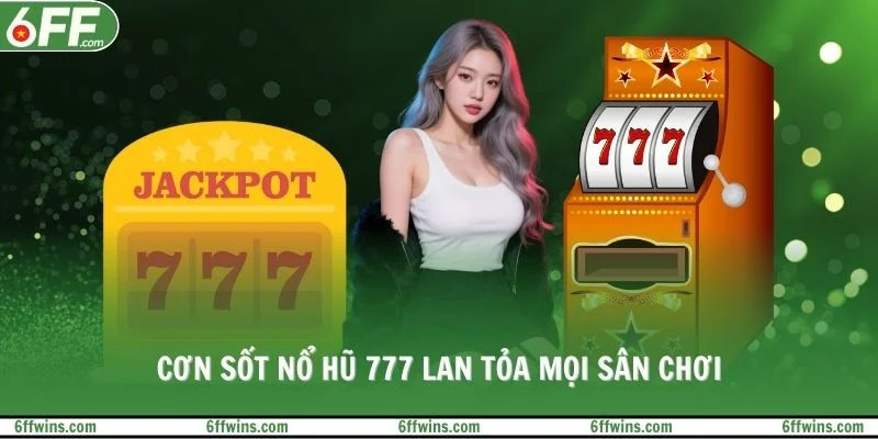 Cơn sốt nổ hũ 777 lan tỏa mọi sân chơi