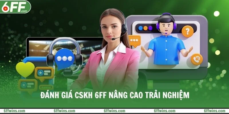 Đánh giá CSKH 6FF nâng cao trải nghiệm