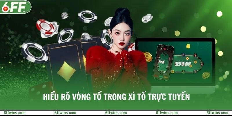 Hiểu rõ vòng tố trong xì tố trực tuyến