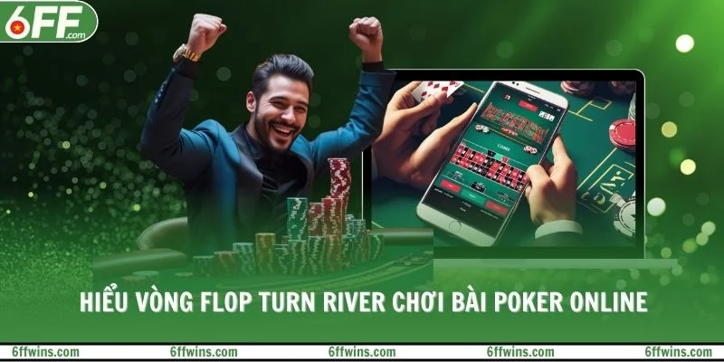 Hiểu vòng flop turn river chơi bài Poker Online