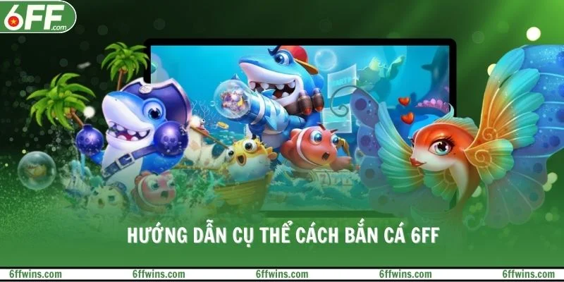 Hướng dẫn cụ thể cách bắn cá 6FF