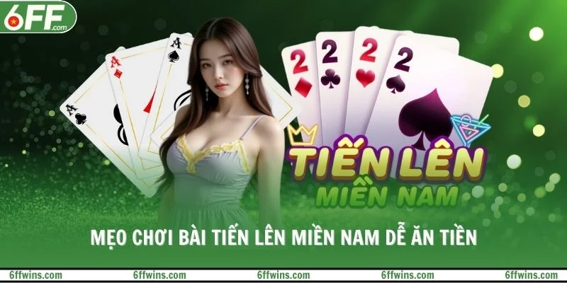 Mẹo chơi bài tiến lên miền Nam dễ ăn tiền