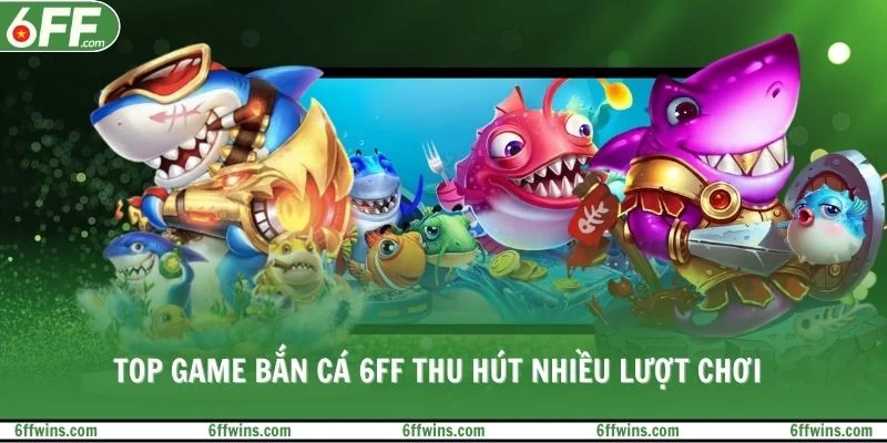 Top game bắn cá 6FF thu hút nhiều lượt chơi