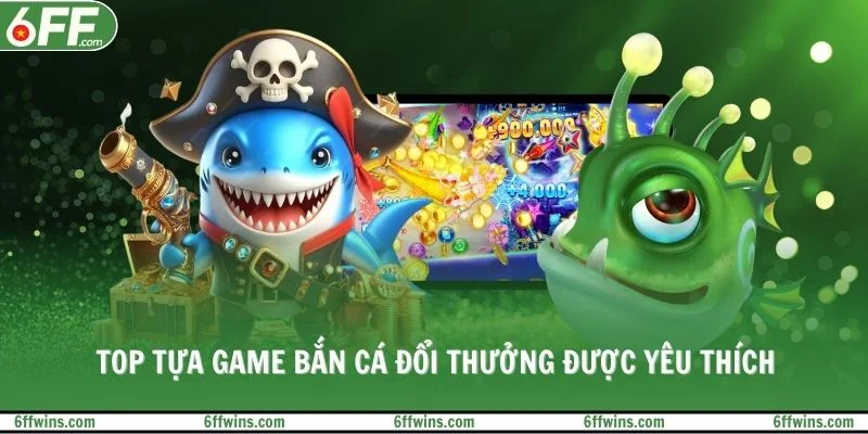 Top tựa game bắn cá đổi thưởng được yêu thích