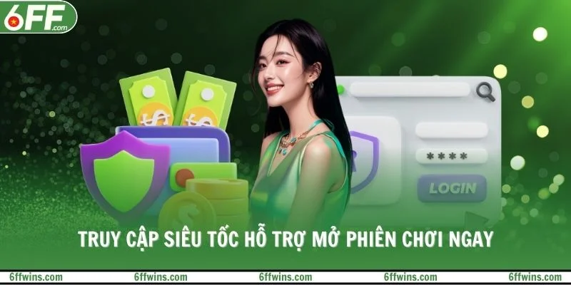 Truy cập siêu tốc hỗ trợ mở phiên chơi ngay