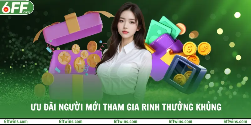 Ưu đãi người mới tham gia rinh thưởng khủng